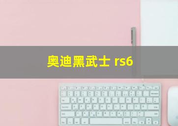 奥迪黑武士 rs6